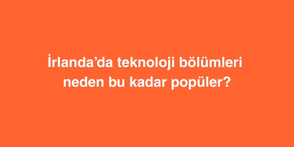 İrlanda’da Teknoloji Bölümleri Neden Bu Kadar Popüler? 1 irlandada teknoloji bolumleri neden bu kadar populer 1