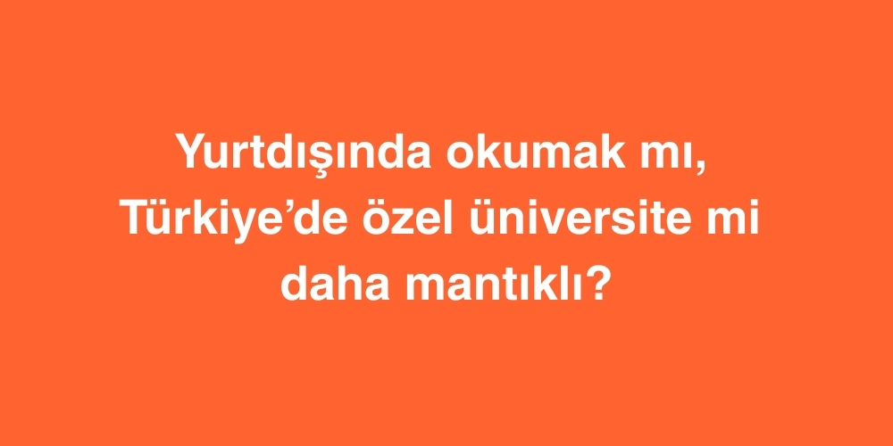 Yurtdışında Okumak mı, Türkiye’de Özel Üniversite mi Daha Mantıklı? 1 yurtdisinda okumak mi turkiyede ozel universite mi daha mantikli 1