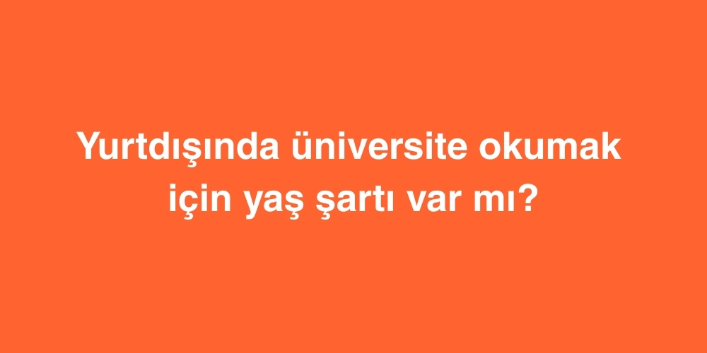 Yurtdışında Üniversite Okumak İçin Yaş Şartı Var mı? 1 yurtdisinda universite okumak icin yas sarti var mi 1