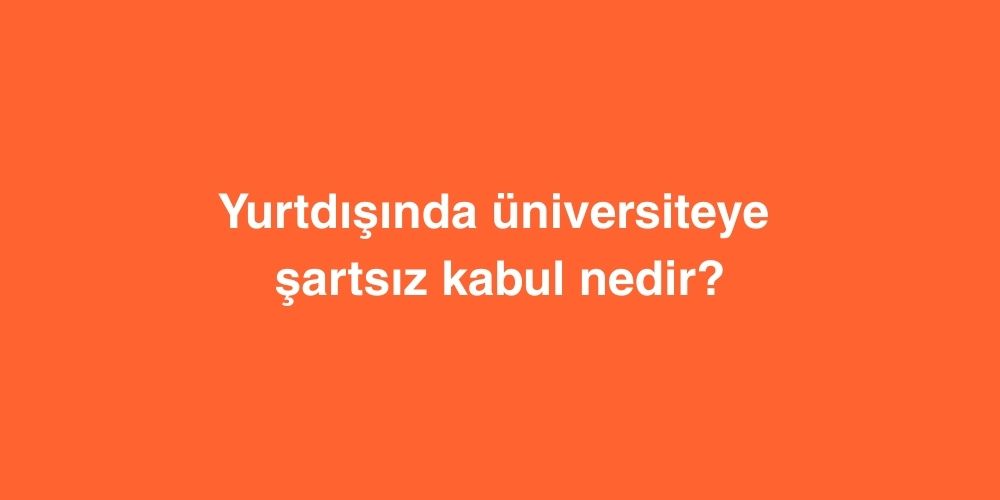 Yurtdışında Üniversiteye Şartsız Kabul Nedir? 1 yurtdisinda universiteye sartsiz kabul nedir 1