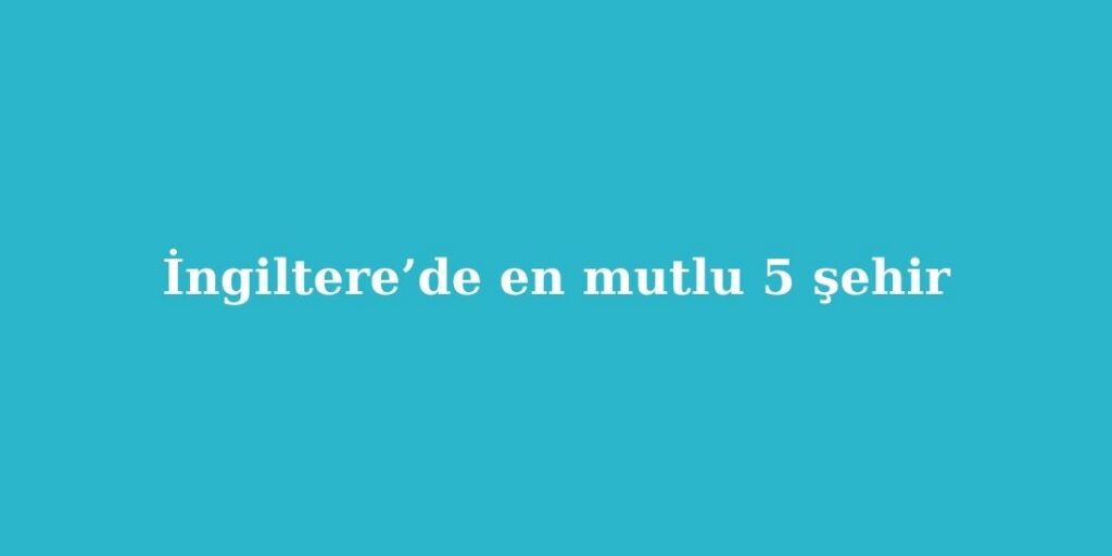 İngiltere’de En Mutlu 5 Şehir 1 ingilterede en mutlu 5 sehir 1024x512 1