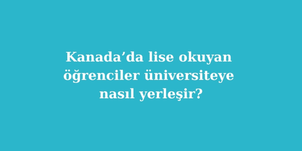 Kanada’da Lise Okuyan Öğrenciler Üniversiteye Nasıl Yerleşir? 1 kanadada lise okuyan ogrenciler universiteye nasil yerlesir 1024x512 1