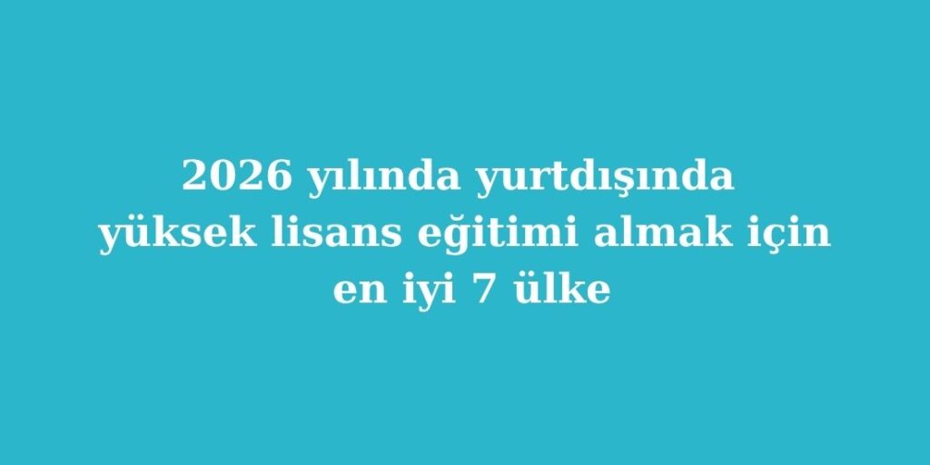 2026 yilinda yurtdisinda yuksek lisans egitimi almak icin en iyi 7 ulke 2 1024x512 1
