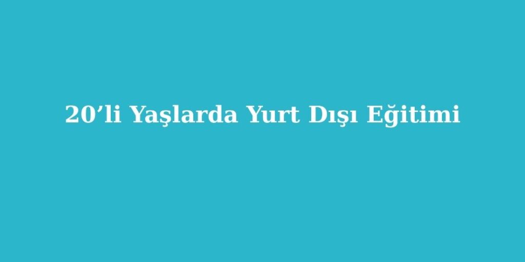 20’li Yaşlarda Yurt Dışı Eğitimi 1 20li yaslarda yurt disi egitimi 1024x512 1
