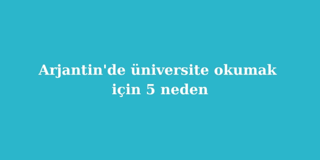 arjantinde universite okumak icin 5 neden 1024x512 1