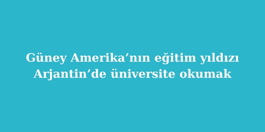Güney Amerika’nın Eğitim Yıldızı: Arjantin’de Üniversite Okumak 1 guney amerikanin egitim yildizi arjantinde universite okumak 1024x512 1