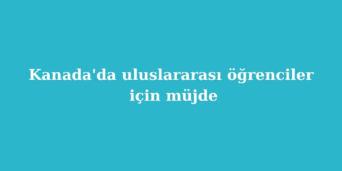 Kanada'da Uluslararası Öğrenciler İçin Müjde 16 kanadada uluslararasi ogrenciler icin mujde 500x250 1