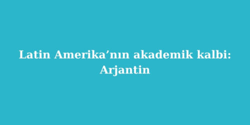 Latin Amerika’nın Akademik Kalbi: Arjantin 18 latin amerikanin akademik kalbi arjantin 500x250 1