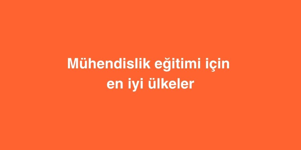muhendislik egitimi icin en iyi ulkeler 1