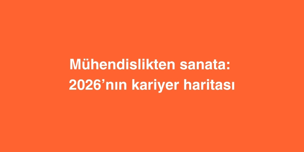 muhendislikten sanata 2026nin kariyer haritasi 1