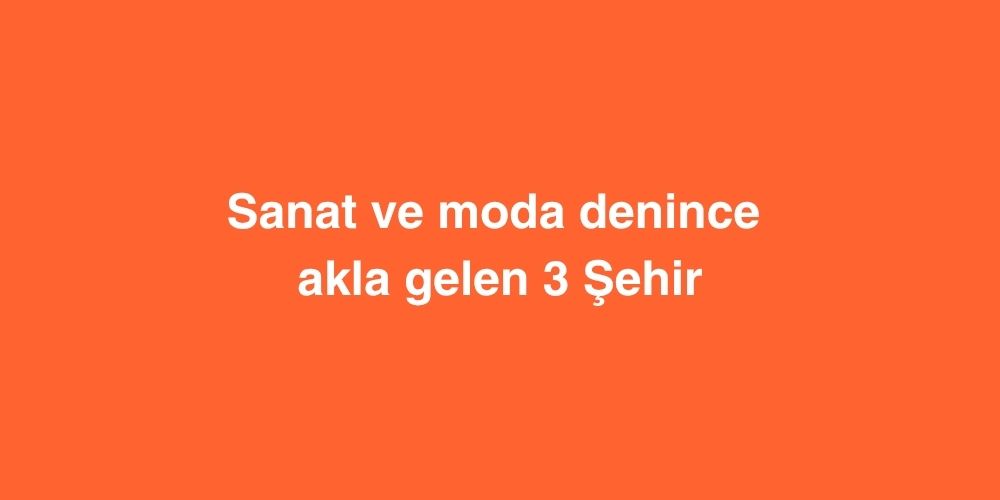sanat ve moda denince akla gelen 3 sehir 1