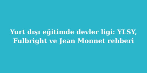Yurt Dışı Eğitimde Devler Ligi: YLSY, Fulbright ve Jean Monnet Rehberi 155 yurt disi egitimde devler ligi ylsy fulbright ve jean monnet rehberi 500x250 1