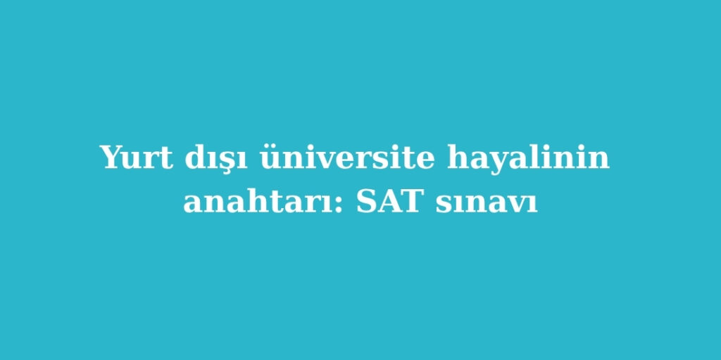 yurt disi universite hayalinin anahtari sat sinavi 1024x512 1