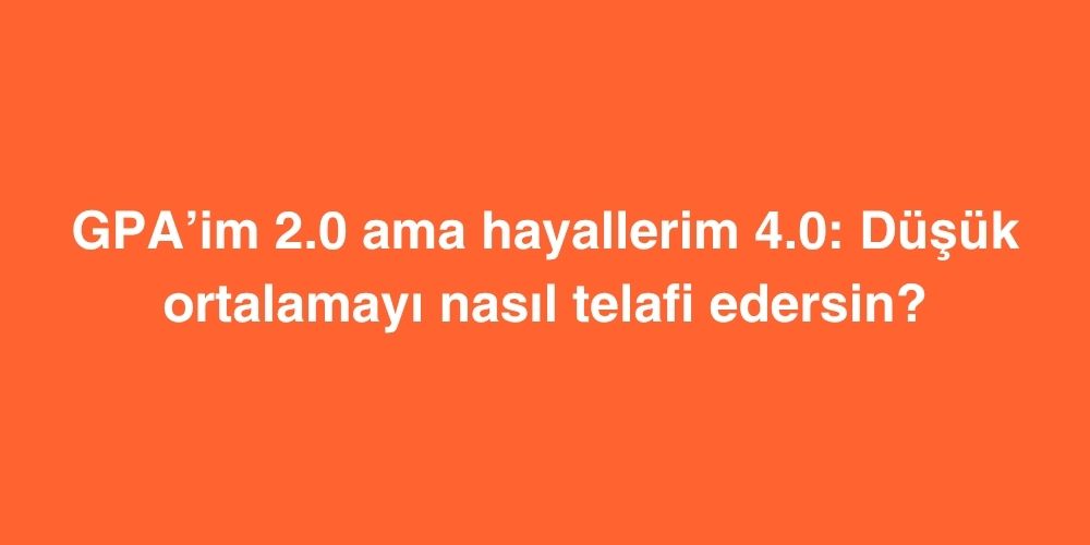 GPA’im 2.0 Ama Hayallerim 4.0: Düşük Ortalamayı Nasıl Telafi Edersin? 1 gpaim 2.0 ama hayallerim 4.0 dusuk ortalamayi nasil telafi edersin 1