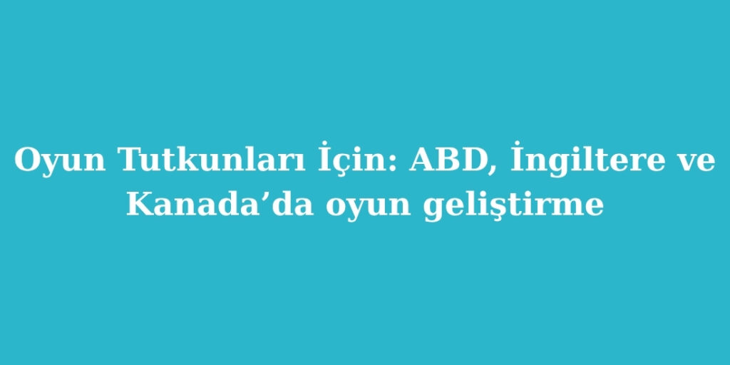 Oyun Tutkunları İçin: ABD, İngiltere ve Kanada’da Oyun Geliştirme 1 oyun tutkunlari icin abd ingiltere ve kanadada oyun gelistirme 1024x512 1