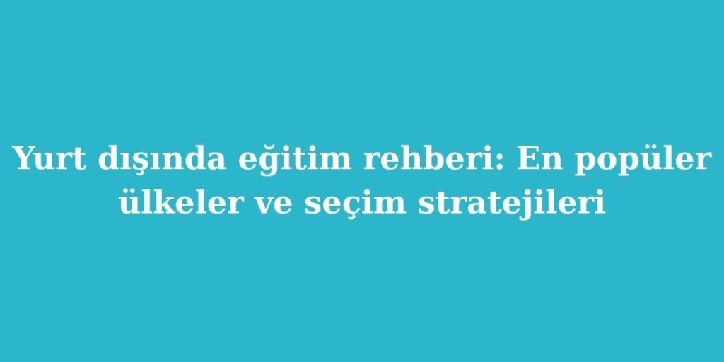 Yurt Dışında Eğitim Rehberi: En Popüler Ülkeler ve Seçim Stratejileri 1 yurt disinda egitim rehberi en populer ulkeler ve secim stratejileri 1024x512 1
