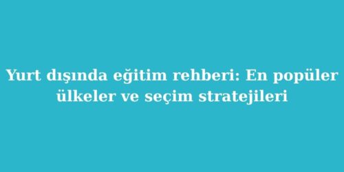 Yurt Dışında Eğitim Rehberi: En Popüler Ülkeler ve Seçim Stratejileri 143 yurt disinda egitim rehberi en populer ulkeler ve secim stratejileri 500x250 1