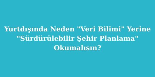 Yurtdışında Neden "Veri Bilimi" Yerine "Sürdürülebilir Şehir Planlama" Okumalısın? 139 yurtdisinda neden veri bilimi yerine surdurulebilir sehir planlama okumalisin 500x250 1