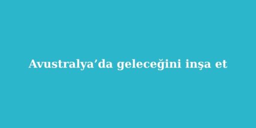 Avustralya’da Geleceğini İnşa Et 128 avustralyada gelecegini insa et 500x250 1