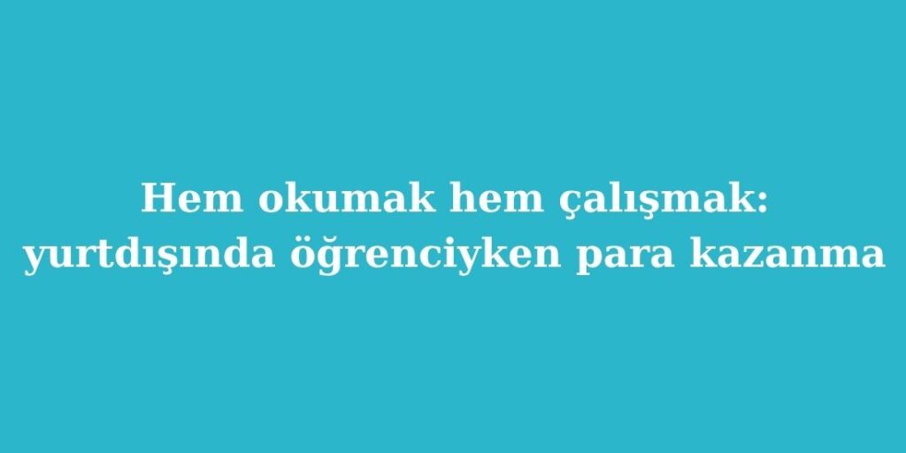 Hem Okumak Hem Çalışmak: Yurtdışında Öğrenciyken Para Kazanma Rehberi 1 hem okumak hem calismak yurtdisinda ogrenciyken para kazanma rehberi 1024x512 1