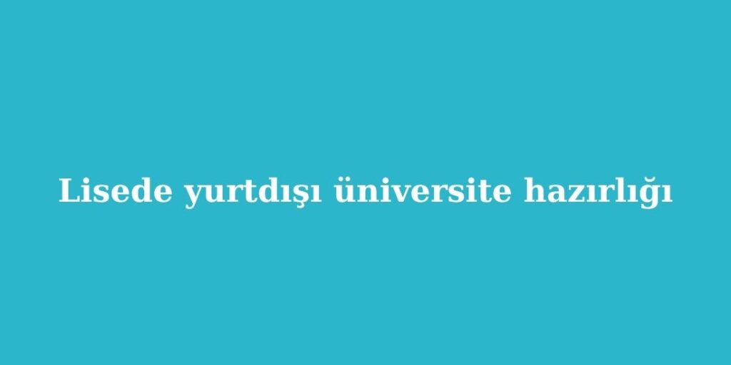 Lisede Yurtdışı Üniversite Hazırlığı 1 lisede yurtdisi universite hazirligi 1024x512 1