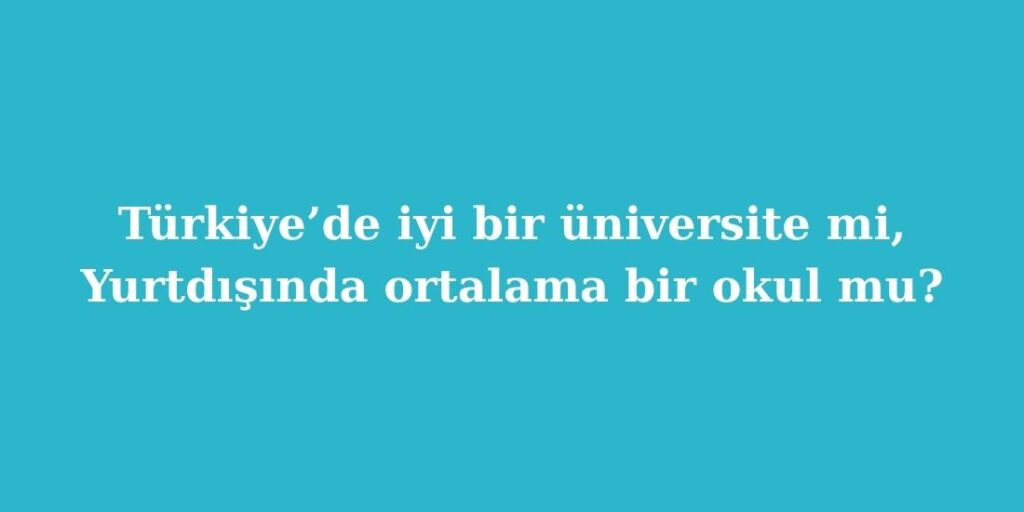 turkiyede iyi bir universite mi yurtdisinda ortalama bir okul mu 1024x512 1
