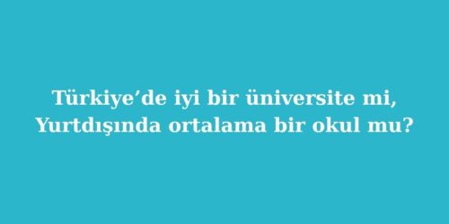 Türkiye’de İyi Bir Üniversite mi, Yurtdışında Ortalama Bir Okul mu? 100 turkiyede iyi bir universite mi yurtdisinda ortalama bir okul mu 500x250 1