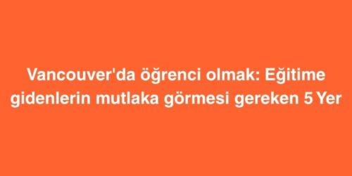 Vancouver'da Öğrenci Olmak: Eğitime Gidenlerin Mutlaka Görmesi Gereken 5 Yer 97 vancouverda ogrenci olmak egitime gidenlerin mutlaka gormesi gereken 5 yer 500x250 1