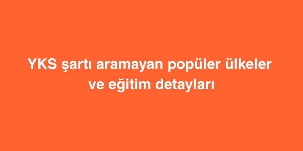 YKS Şartı Aramayan Popüler Ülkeler ve Eğitim Detayları 1 yks sarti aramayan populer ulkeler ve egitim detaylari 1