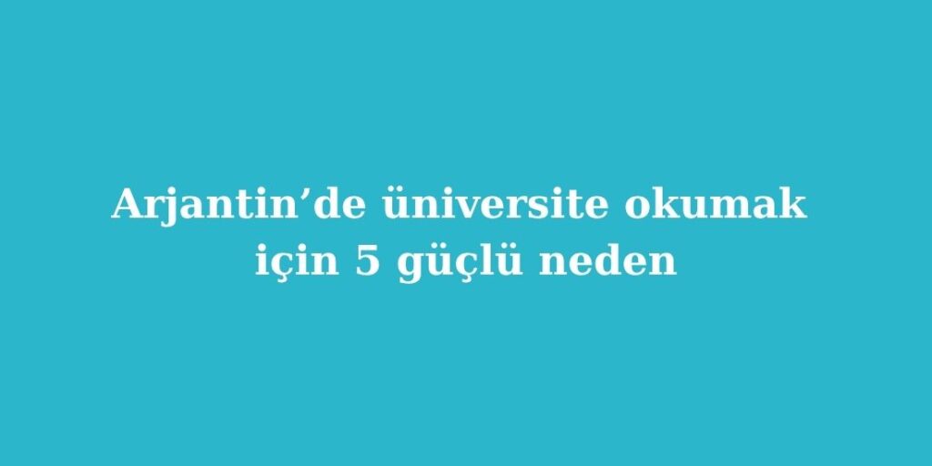 arjantinde universite okumak icin 5 guclu neden 1024x512 1