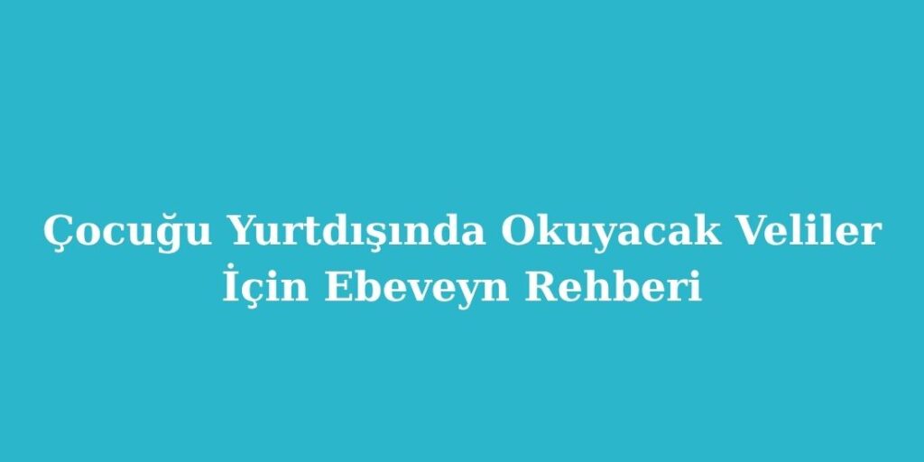 cocugu yurtdisinda okuyacak veliler icin ebeveyn rehberi 1024x512 1