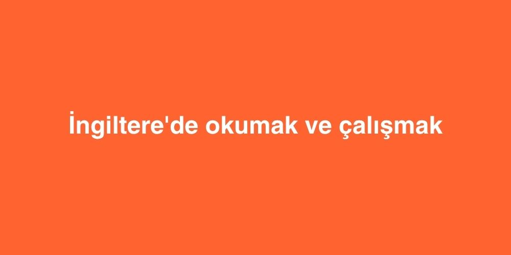 İngiltere'de okumak ve çalışmak 1 ingilterede okumak ve calismak 1