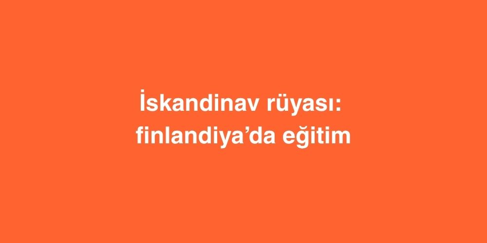 İskandinav Rüyası: Finlandiya’da Eğitim 1 iskandinav ruyasi finlandiyada egitim 1