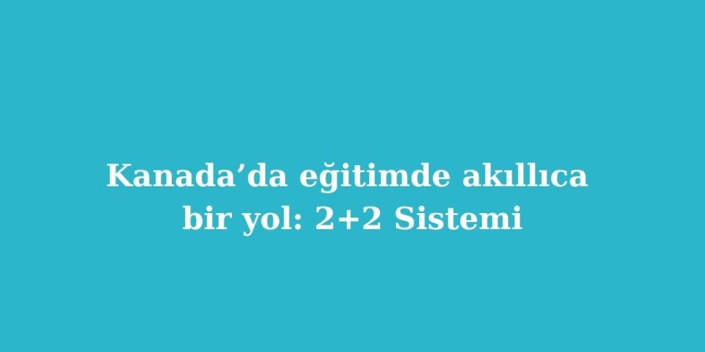 Kanada’da Eğitimde Akıllıca Bir Yol: 2+2 Sistemi 1 kanadada egitimde akillica bir yol 22 sistemi 1024x512 1
