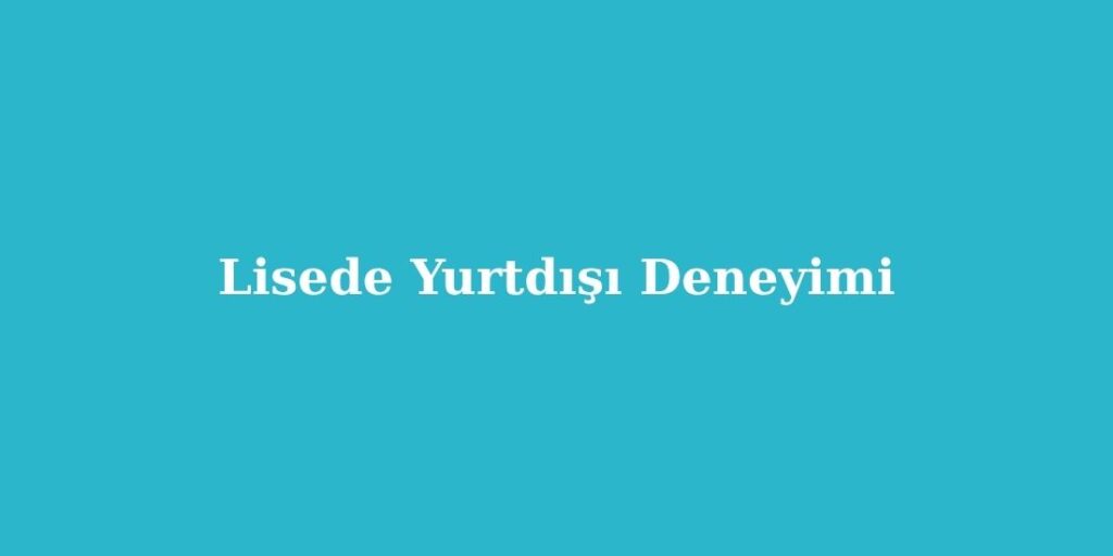 Lisede Yurtdışı Deneyimi 1 lisede yurtdisi deneyimi 1024x512 1