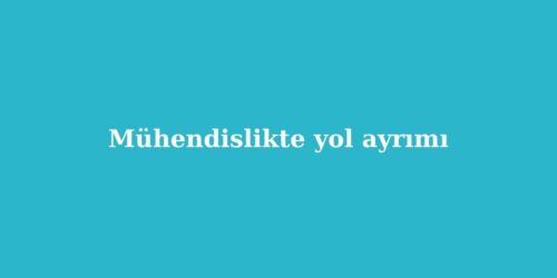 Mühendislikte Yol Ayrımı 72 muhendislikte yol ayrimi 500x250 1