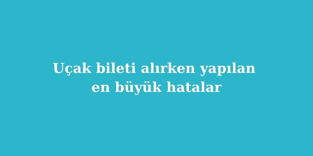 ucak bileti alirken yapilan en buyuk hatalar 1024x512 1