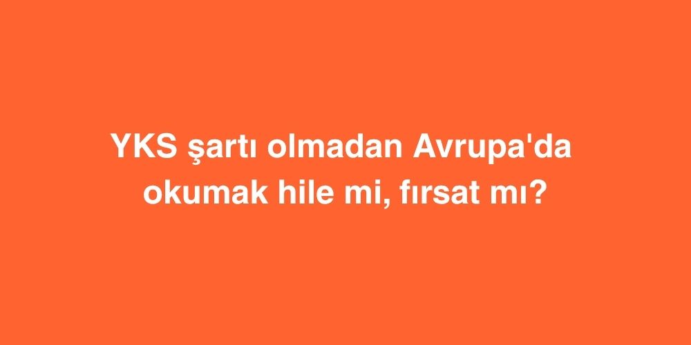 YKS Şartı Olmadan Avrupa'da Okumak Hile mi, Fırsat mı? 1 yks sarti olmadan avrupada okumak hile mi firsat mi 1