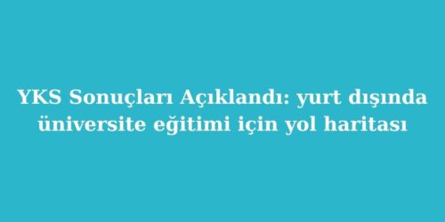YKS Sonuçları Açıklandı: Yurt Dışında Üniversite Eğitimi İçin Yol Haritası 64 yks sonuclari aciklandi yurt disinda universite egitimi icin yol haritasi 500x250 1