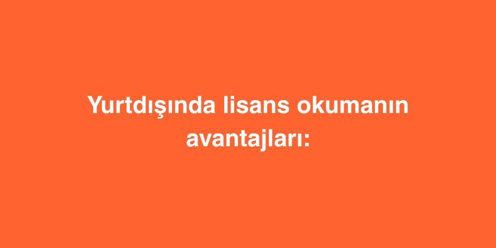 yurtdisinda lisans okumanin avantajlari geleceginizi sekillendirecek 7 dev firsat 1 1