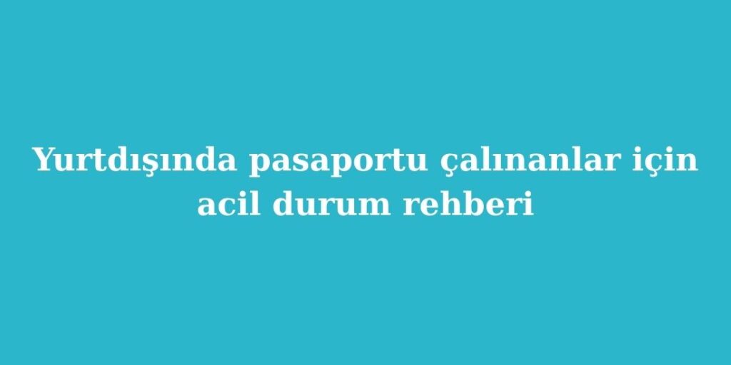 yurtdisinda pasaportu calinanlar icin acil durum rehberi 1024x512 1
