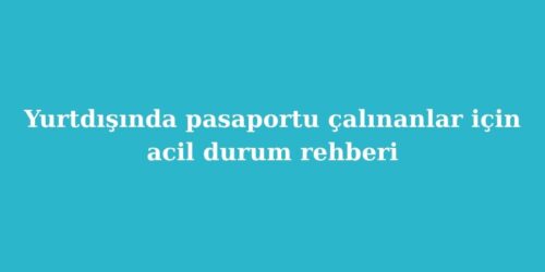 Yurtdışında Pasaportu Çalınanlar İçin Acil Durum Rehberi 78 yurtdisinda pasaportu calinanlar icin acil durum rehberi 500x250 1