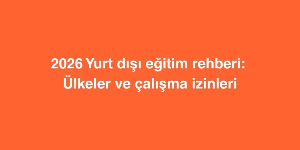 2026 Yurt Dışı Eğitim Rehberi: Ülkeler ve çalışma izinleri 1 2026 yurt disi egitim rehberi ulkeler ve calisma izinleri 1