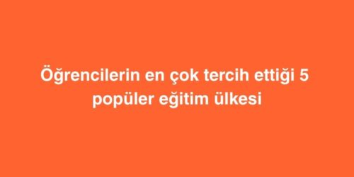 Öğrencilerin En Çok Tercih Ettiği 5 Popüler Eğitim Ülkesi ve Avantajları 14 ogrencilerin en cok tercih ettigi 5 populer egitim ulkesi 500x250 1